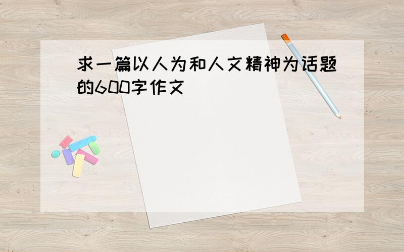 求一篇以人为和人文精神为话题的600字作文