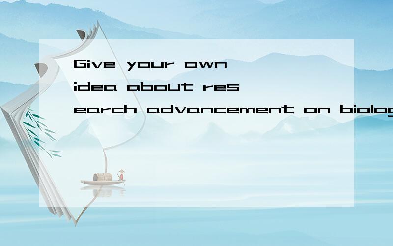 Give your own idea about research advancement on biology请用英语回答,