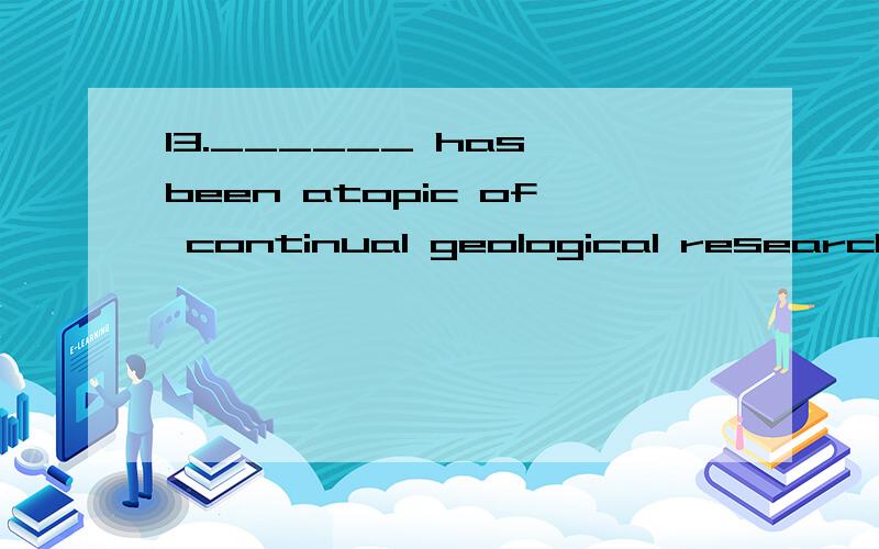 13.______ has been atopic of continual geological research.A)did the continentsoriginateB)how did thecontinents originateC)have thecontinents originatedD)how thecontinents originated