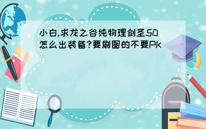 小白,求龙之谷纯物理剑圣50怎么出装备?要刷图的不要PK