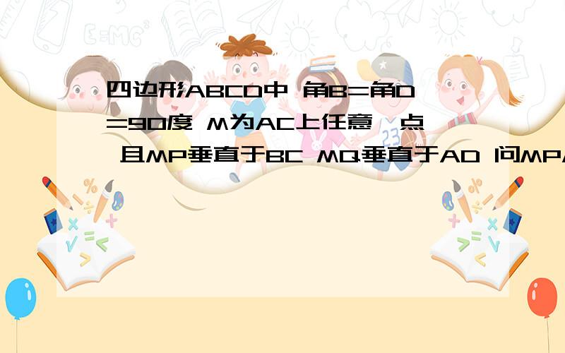 四边形ABCD中 角B=角D=90度 M为AC上任意一点 且MP垂直于BC MQ垂直于AD 问MP/AB+MQ/CD是不是一个定值,证明给出具体证明步骤