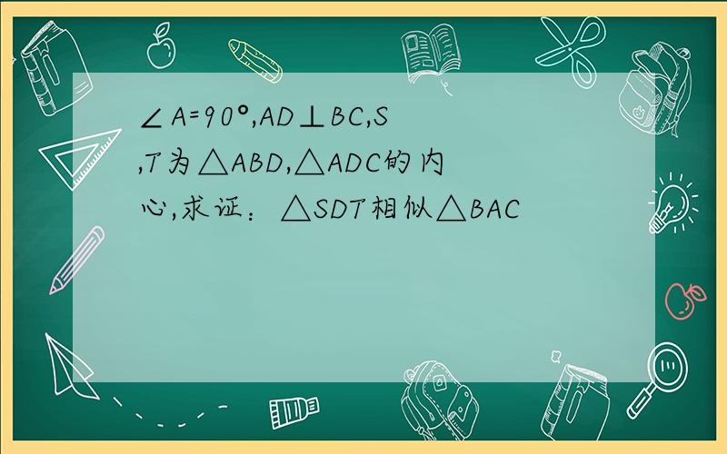 ∠A=90°,AD⊥BC,S,T为△ABD,△ADC的内心,求证：△SDT相似△BAC