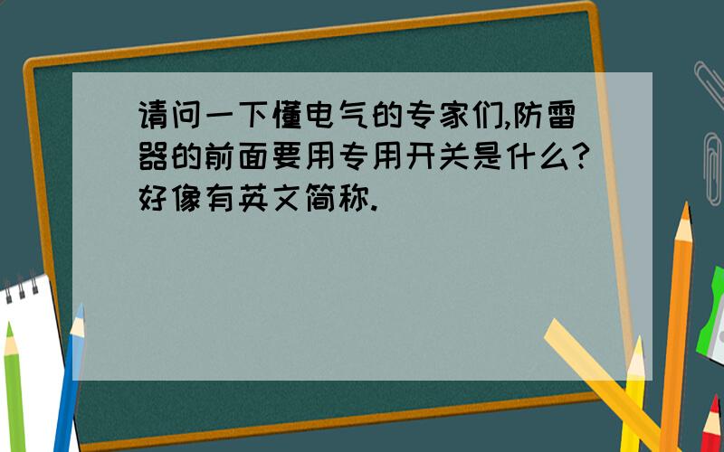 请问一下懂电气的专家们,防雷器的前面要用专用开关是什么?好像有英文简称.