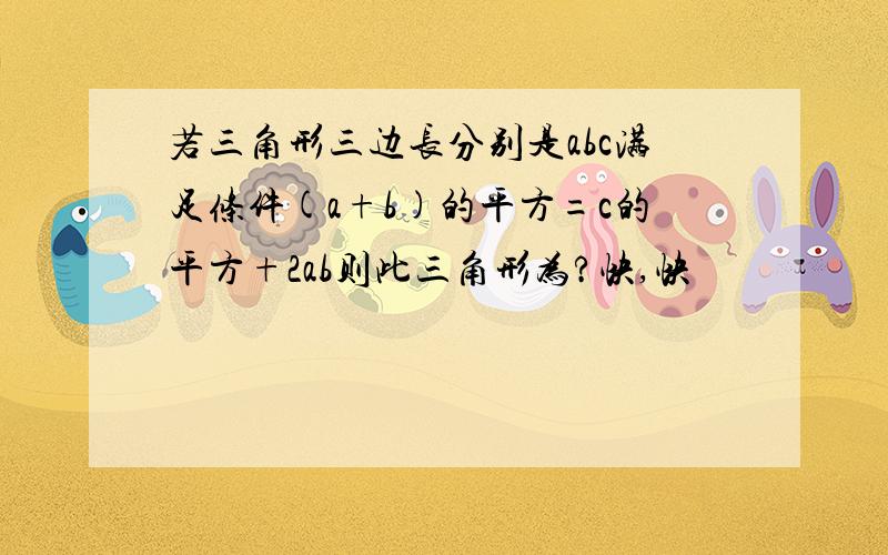 若三角形三边长分别是abc满足条件(a+b)的平方=c的平方+2ab则此三角形为?快,快