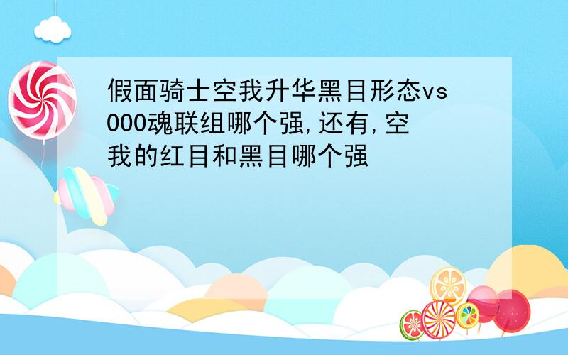 假面骑士空我升华黑目形态vs000魂联组哪个强,还有,空我的红目和黑目哪个强