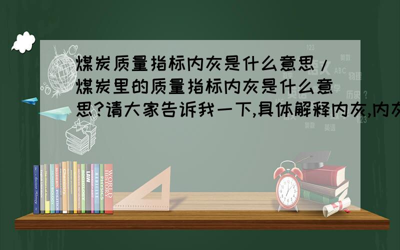 煤炭质量指标内灰是什么意思/煤炭里的质量指标内灰是什么意思?请大家告诉我一下,具体解释内灰,内灰什么质量是合格的?