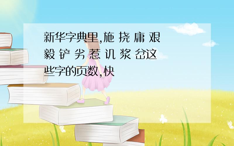 新华字典里,施 挠 庸 艰 毅 铲 劣 惹 讥 浆 岔这些字的页数,快