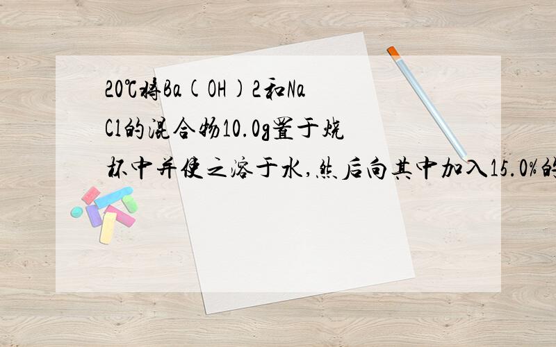 20℃将Ba(OH)2和NaCl的混合物10.0g置于烧杯中并使之溶于水,然后向其中加入15.0%的硫酸（20℃时,15.0%20℃将氢氧化钡和氯化钠的混合物10.0g置于烧杯中并使之溶于水,然后向其中加入15.0%的硫酸（20