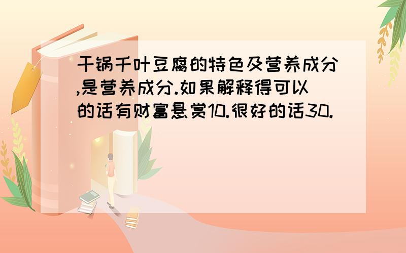 干锅千叶豆腐的特色及营养成分,是营养成分.如果解释得可以的话有财富悬赏10.很好的话30.