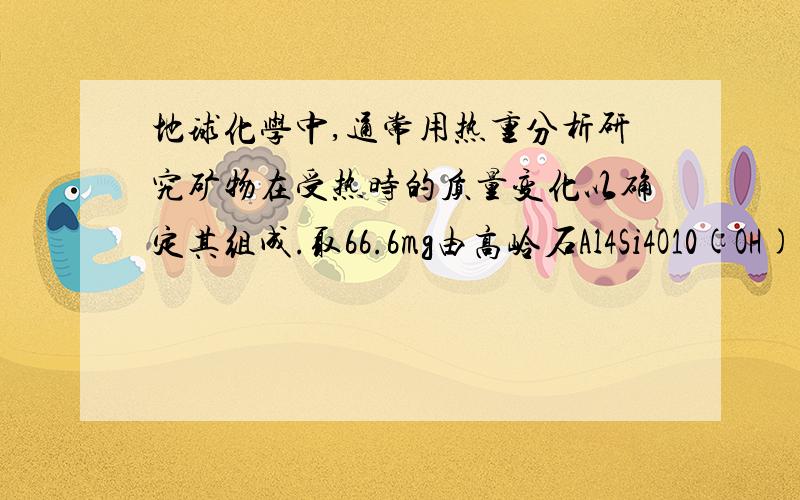 地球化学中,通常用热重分析研究矿物在受热时的质量变化以确定其组成.取66.6mg由高岭石Al4Si4O10(OH)8和方解石(CaCO3)组成的矿物,加热,在673K--1123K区间内分解为氧化物,样品失重13.8mg.求:(1)方解石