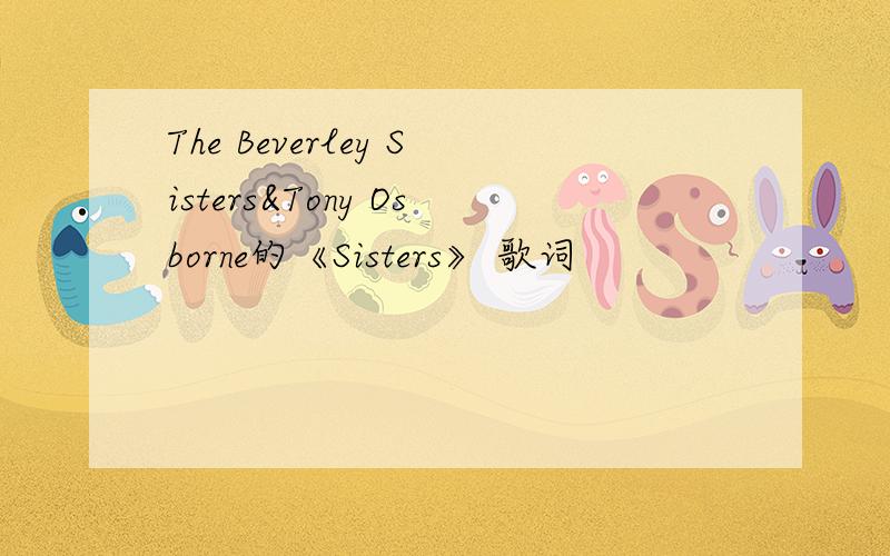 The Beverley Sisters&Tony Osborne的《Sisters》 歌词