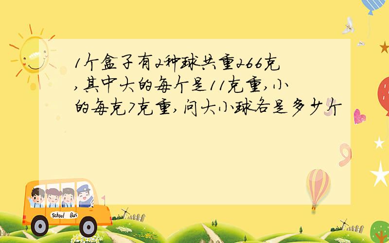 1个盒子有2种球共重266克,其中大的每个是11克重,小的每克7克重,问大小球各是多少个