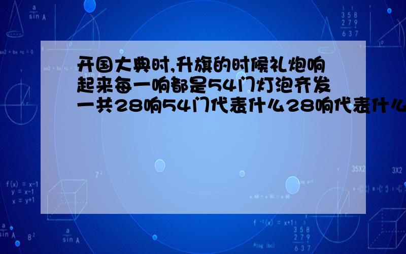 开国大典时,升旗的时候礼炮响起来每一响都是54门灯泡齐发一共28响54门代表什么28响代表什么.