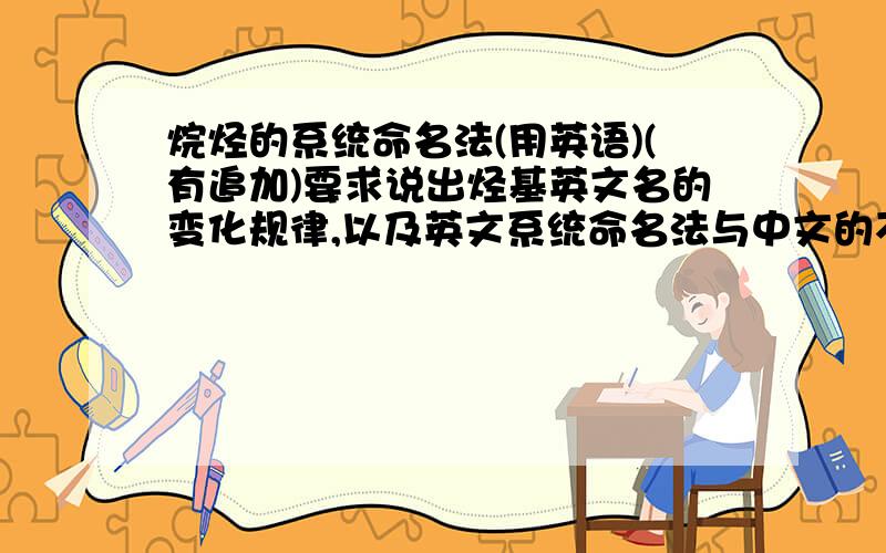 烷烃的系统命名法(用英语)(有追加)要求说出烃基英文名的变化规律,以及英文系统命名法与中文的不同之处