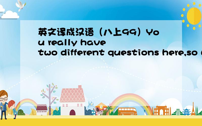 英文译成汉语（八上99）You really have two different questions here,so we'll discuss them one at a time.Your problems at school may be a result of a number of things.You don't say much about how these classmates get along with each other.In