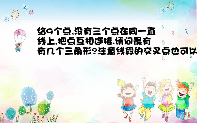 给9个点,没有三个点在同一直线上,把点互相连接.请问最有有几个三角形?注意线段的交叉点也可以作为三角形的顶点.