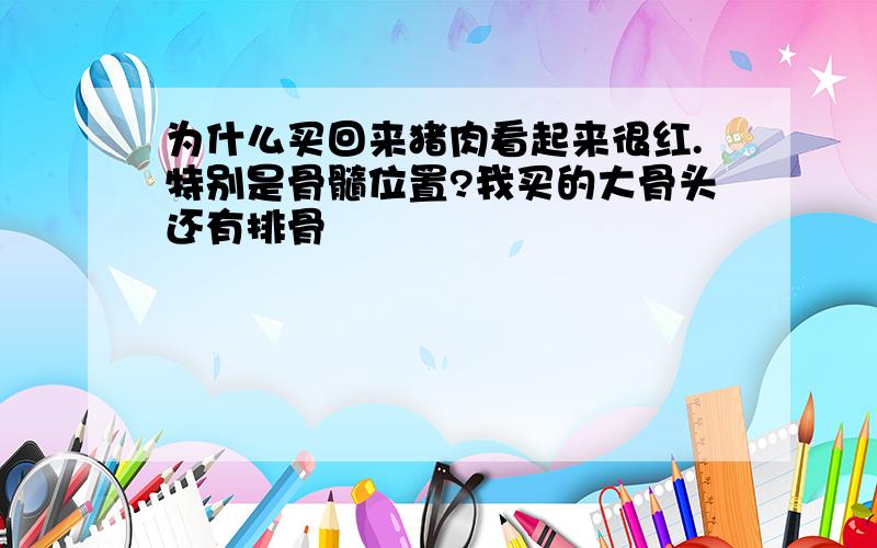 为什么买回来猪肉看起来很红.特别是骨髓位置?我买的大骨头还有排骨