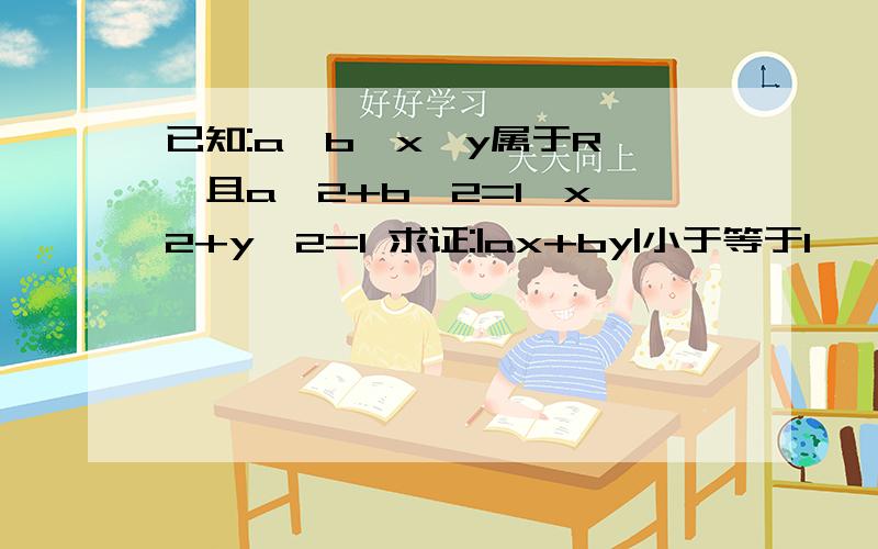 已知:a,b,x,y属于R ,且a^2+b^2=1,x^2+y^2=1 求证:|ax+by|小于等于1