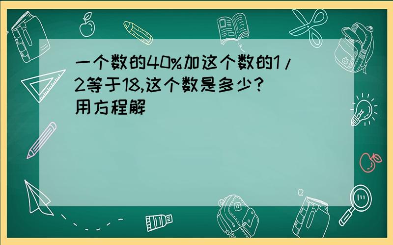 一个数的40%加这个数的1/2等于18,这个数是多少?(用方程解)