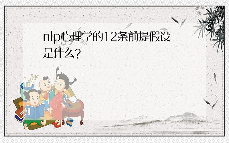 nlp心理学的12条前提假设是什么?