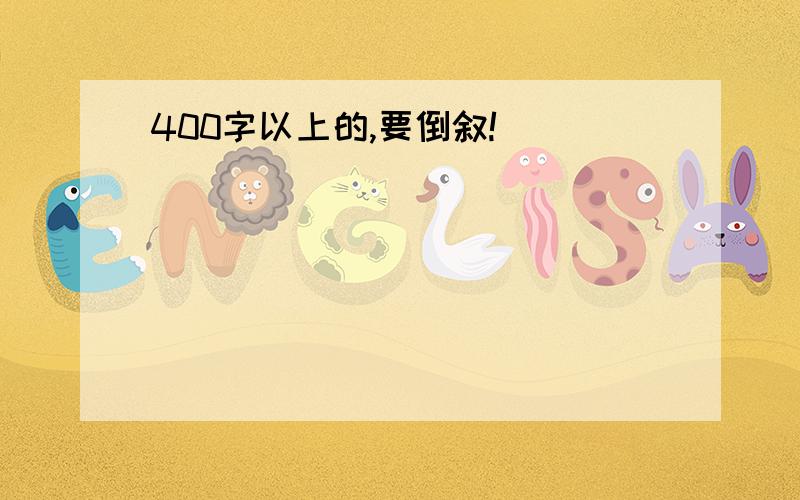 400字以上的,要倒叙!