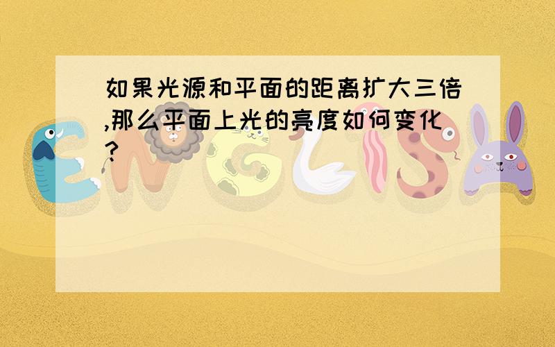 如果光源和平面的距离扩大三倍,那么平面上光的亮度如何变化?