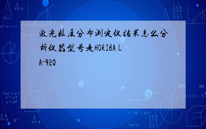 激光粒度分布测定仪结果怎么分析仪器型号是HORIBA LA-920