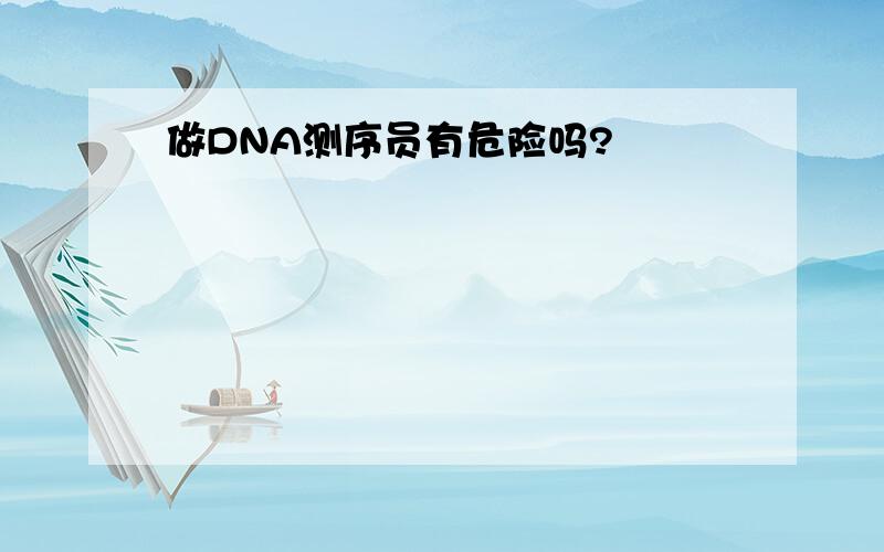 做DNA测序员有危险吗?