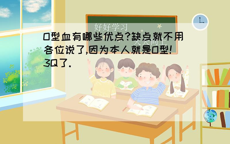 O型血有哪些优点?缺点就不用各位说了,因为本人就是O型!3Q了.