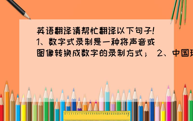 英语翻译请帮忙翻译以下句子!1、数字式录制是一种将声音或图像转换成数字的录制方式； 2、中国现在生产的大米超出了国内消费的需求；3、他咬了一口牛排,觉得很嫩；4、我们路径芝加哥