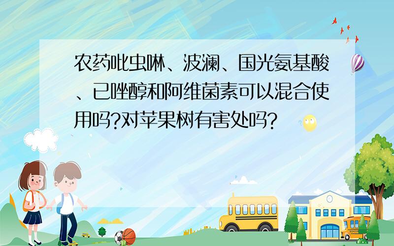 农药吡虫啉、波澜、国光氨基酸、已唑醇和阿维菌素可以混合使用吗?对苹果树有害处吗?