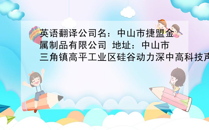 英语翻译公司名：中山市捷盟金属制品有限公司 地址：中山市三角镇高平工业区硅谷动力深中高科技声产业示范基地A6栋1楼B面职业：总经理,经理,副理,工程部主管,