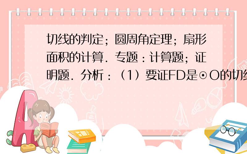 切线的判定；圆周角定理；扇形面积的计算．专题：计算题；证明题．分析：（1）要证FD是⊙O的切线只要证明∠OCF=90°即可；（2）根据已知证得△OEG∽△CBG根据相似比不难求得OC的长；（3）