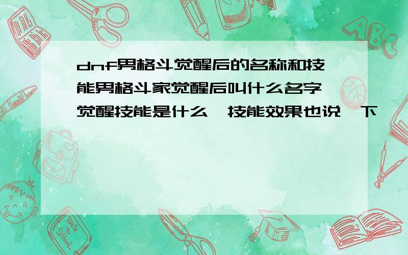 dnf男格斗觉醒后的名称和技能男格斗家觉醒后叫什么名字,觉醒技能是什么,技能效果也说一下,