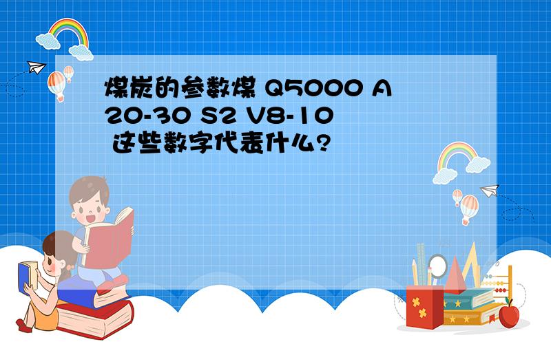 煤炭的参数煤 Q5000 A20-30 S2 V8-10 这些数字代表什么?