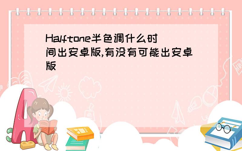 Halftone半色调什么时间出安卓版,有没有可能出安卓版