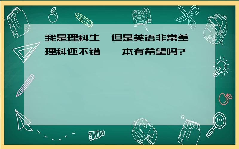 我是理科生,但是英语非常差,理科还不错,一本有希望吗?