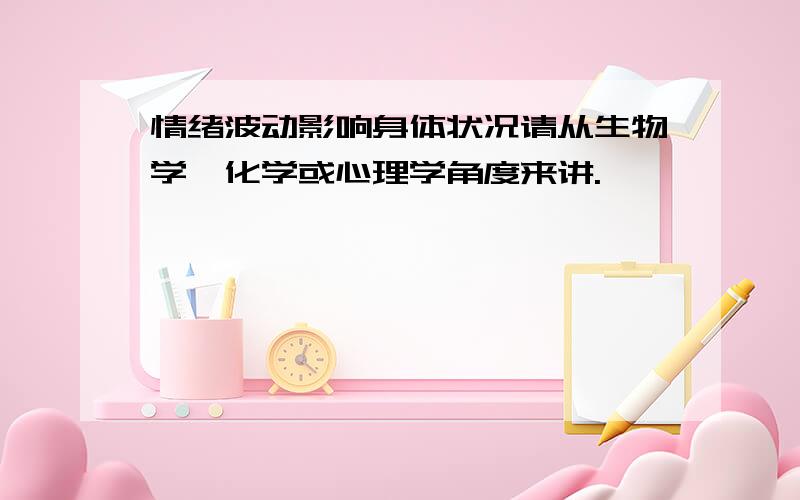 情绪波动影响身体状况请从生物学、化学或心理学角度来讲.