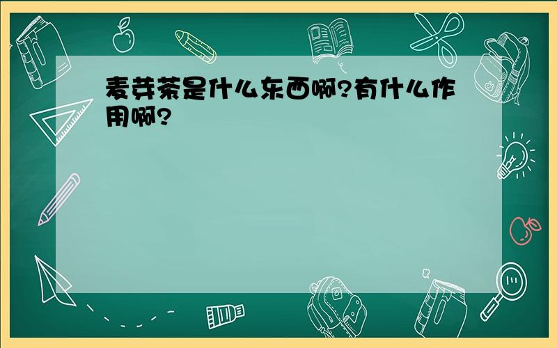 麦芽茶是什么东西啊?有什么作用啊?