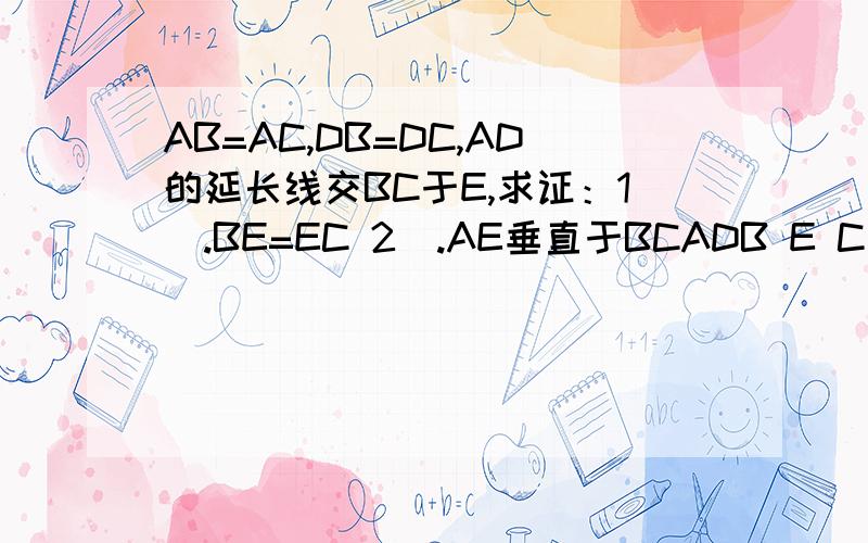 AB=AC,DB=DC,AD的延长线交BC于E,求证：1).BE=EC 2).AE垂直于BCADB E C
