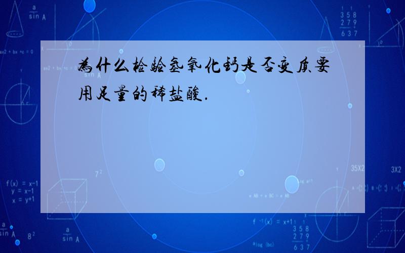 为什么检验氢氧化钙是否变质要用足量的稀盐酸.