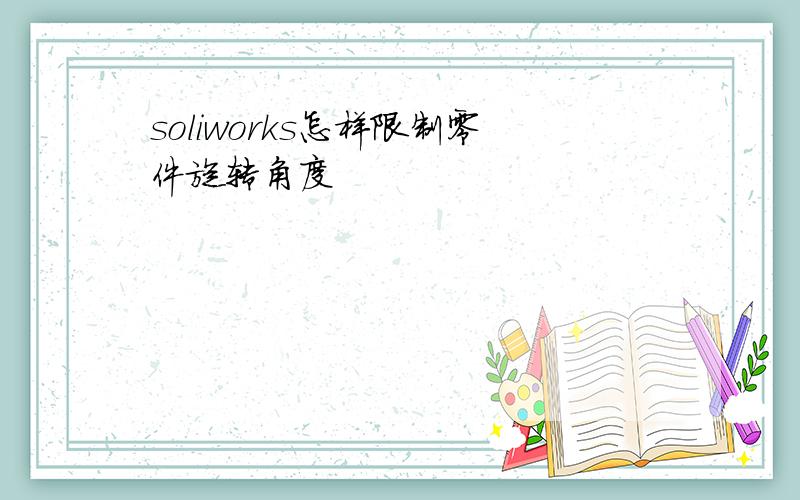 soliworks怎样限制零件旋转角度