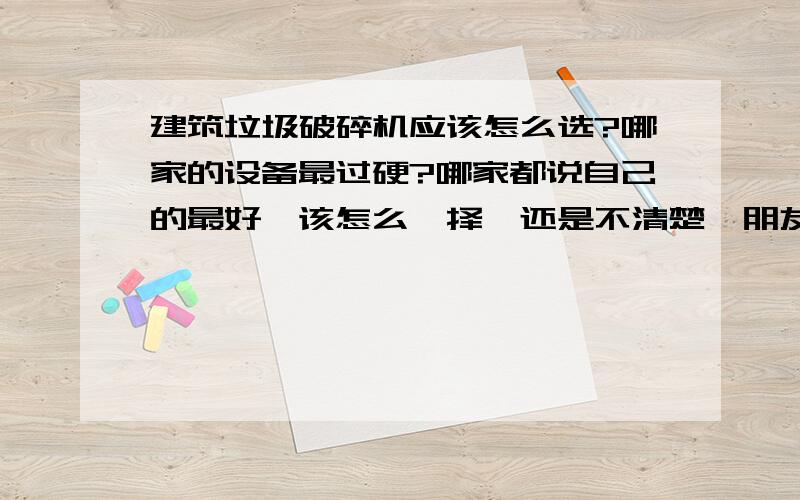 建筑垃圾破碎机应该怎么选?哪家的设备最过硬?哪家都说自己的最好,该怎么抉择,还是不清楚,朋友推荐了郑州鼎盛的,准备去考察一下!没有我想要的答案!