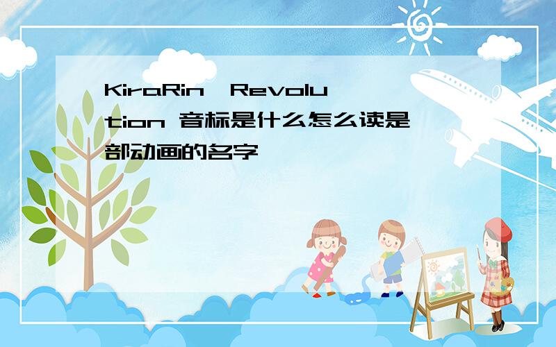 KiraRin☆Revolution 音标是什么怎么读是部动画的名字