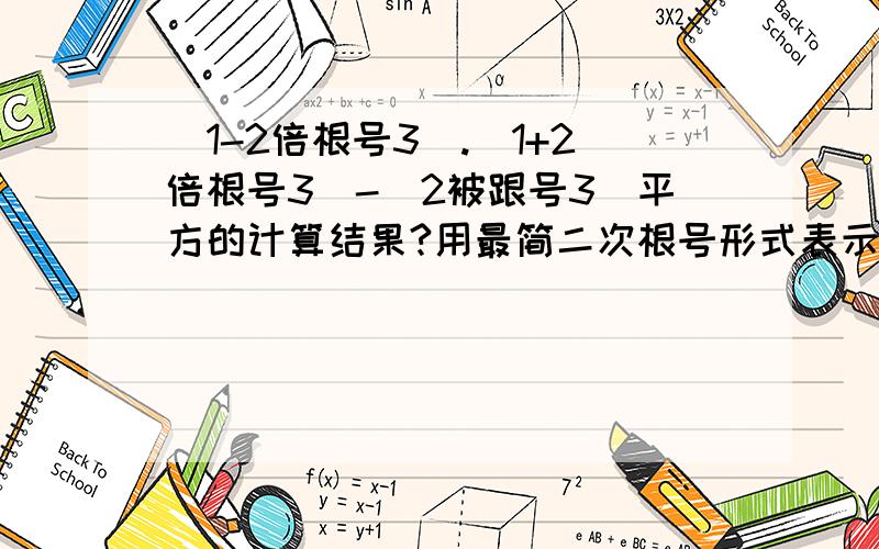 (1-2倍根号3).(1+2倍根号3)-(2被跟号3)平方的计算结果?用最简二次根号形式表示 [ ]