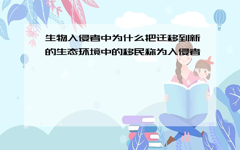 生物入侵者中为什么把迁移到新的生态环境中的移民称为入侵者