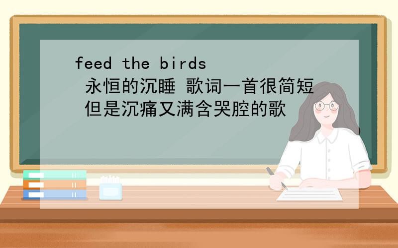 feed the birds 永恒的沉睡 歌词一首很简短 但是沉痛又满含哭腔的歌