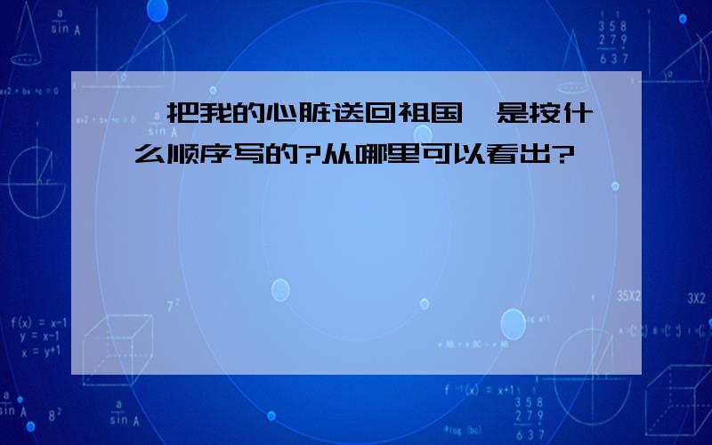 《把我的心脏送回祖国》是按什么顺序写的?从哪里可以看出?