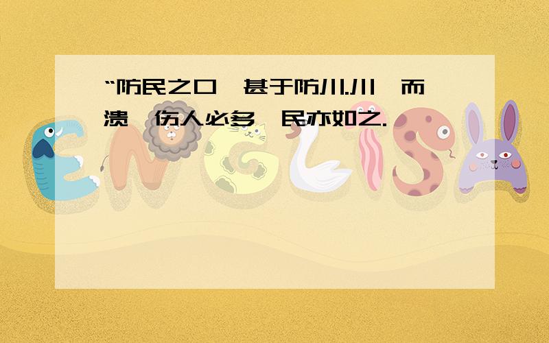 “防民之口,甚于防川.川壅而溃,伤人必多,民亦如之.