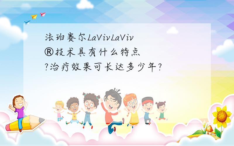 法珀赛尔LaVivLaViv®技术具有什么特点?治疗效果可长达多少年?